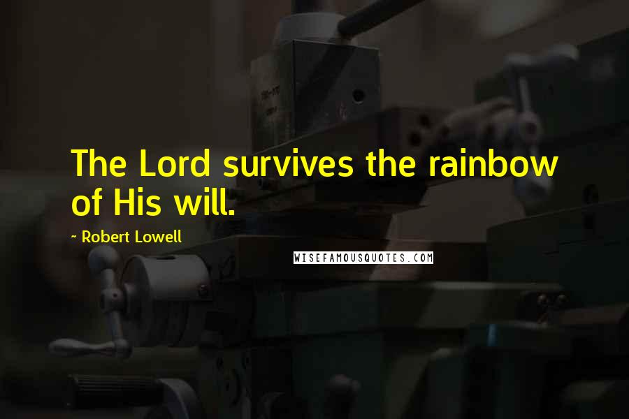 Robert Lowell Quotes: The Lord survives the rainbow of His will.