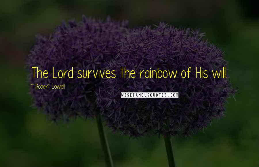 Robert Lowell Quotes: The Lord survives the rainbow of His will.