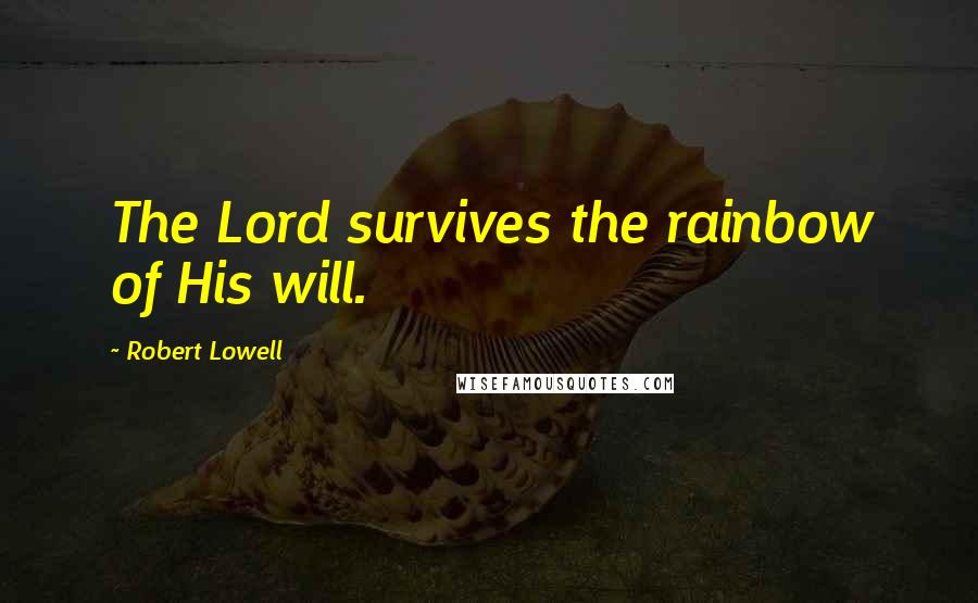 Robert Lowell Quotes: The Lord survives the rainbow of His will.