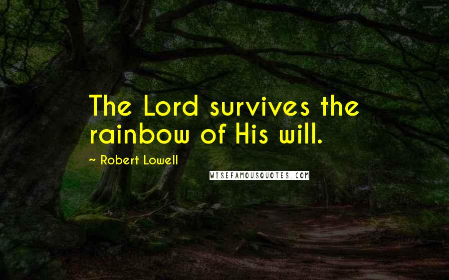 Robert Lowell Quotes: The Lord survives the rainbow of His will.