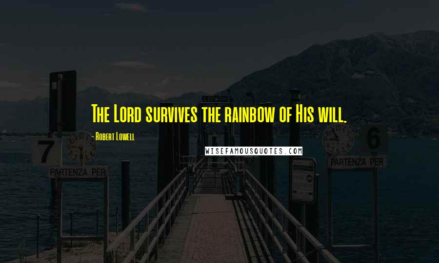 Robert Lowell Quotes: The Lord survives the rainbow of His will.