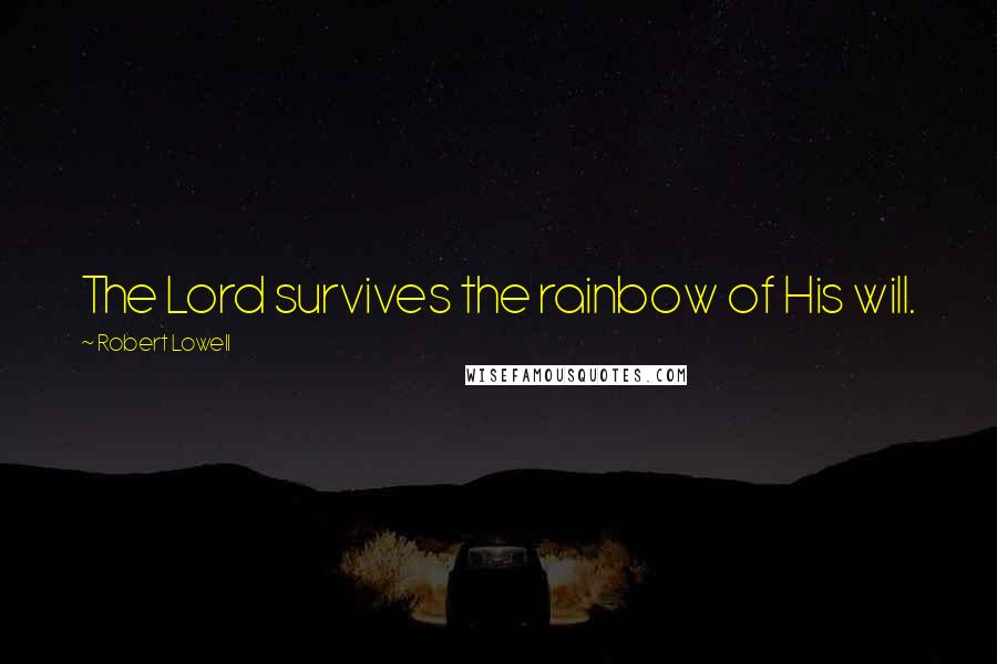 Robert Lowell Quotes: The Lord survives the rainbow of His will.