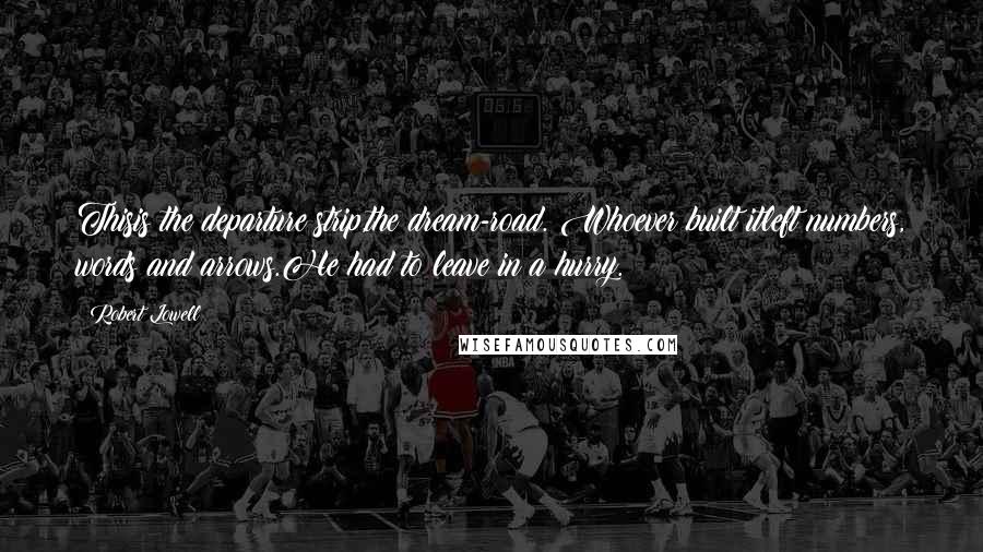 Robert Lowell Quotes: Thisis the departure strip,the dream-road. Whoever built itleft numbers, words and arrows.He had to leave in a hurry.