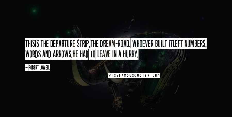 Robert Lowell Quotes: Thisis the departure strip,the dream-road. Whoever built itleft numbers, words and arrows.He had to leave in a hurry.