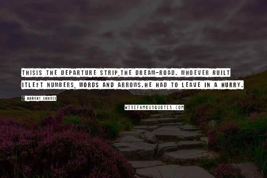 Robert Lowell Quotes: Thisis the departure strip,the dream-road. Whoever built itleft numbers, words and arrows.He had to leave in a hurry.