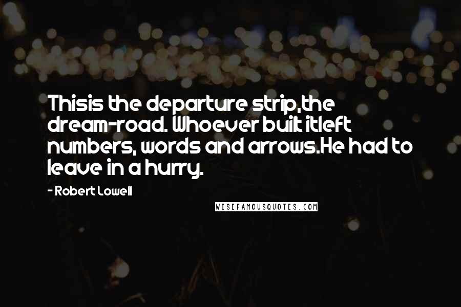 Robert Lowell Quotes: Thisis the departure strip,the dream-road. Whoever built itleft numbers, words and arrows.He had to leave in a hurry.