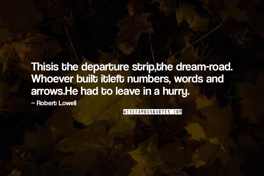 Robert Lowell Quotes: Thisis the departure strip,the dream-road. Whoever built itleft numbers, words and arrows.He had to leave in a hurry.