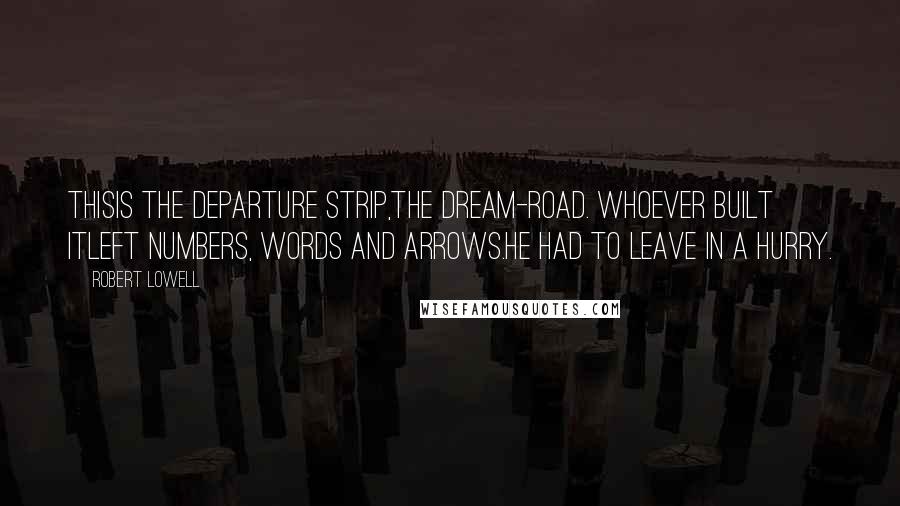 Robert Lowell Quotes: Thisis the departure strip,the dream-road. Whoever built itleft numbers, words and arrows.He had to leave in a hurry.