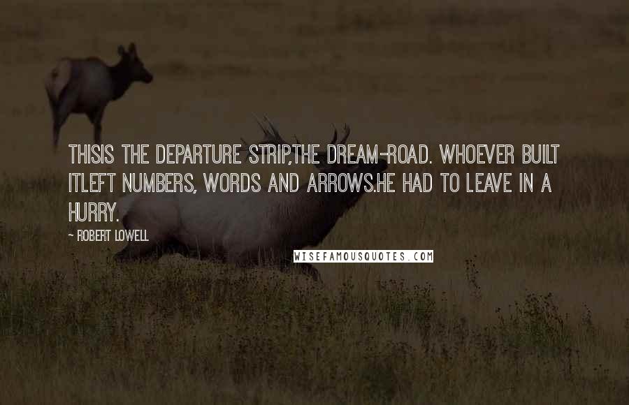 Robert Lowell Quotes: Thisis the departure strip,the dream-road. Whoever built itleft numbers, words and arrows.He had to leave in a hurry.