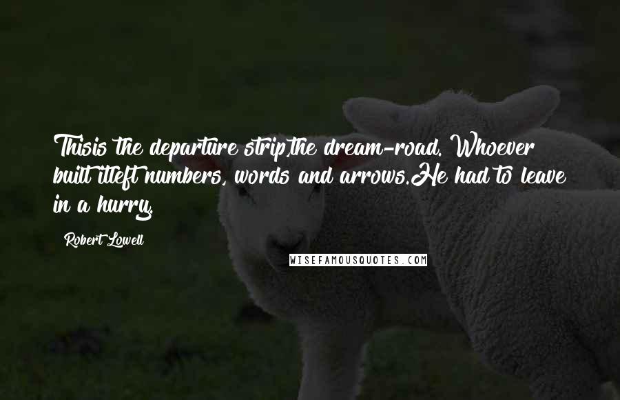 Robert Lowell Quotes: Thisis the departure strip,the dream-road. Whoever built itleft numbers, words and arrows.He had to leave in a hurry.