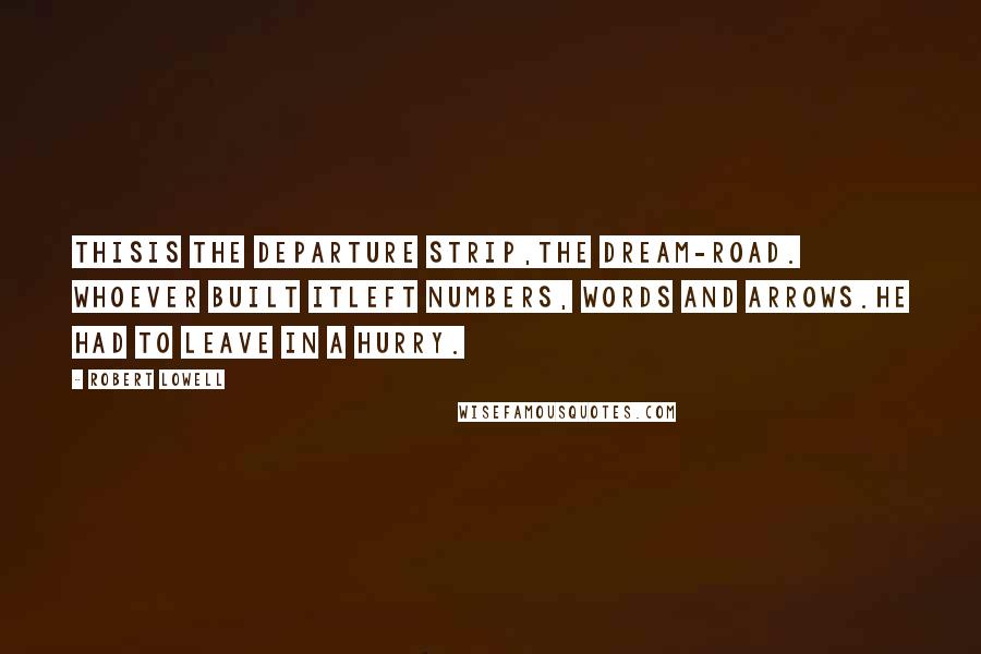 Robert Lowell Quotes: Thisis the departure strip,the dream-road. Whoever built itleft numbers, words and arrows.He had to leave in a hurry.