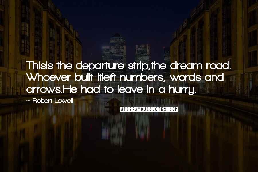 Robert Lowell Quotes: Thisis the departure strip,the dream-road. Whoever built itleft numbers, words and arrows.He had to leave in a hurry.