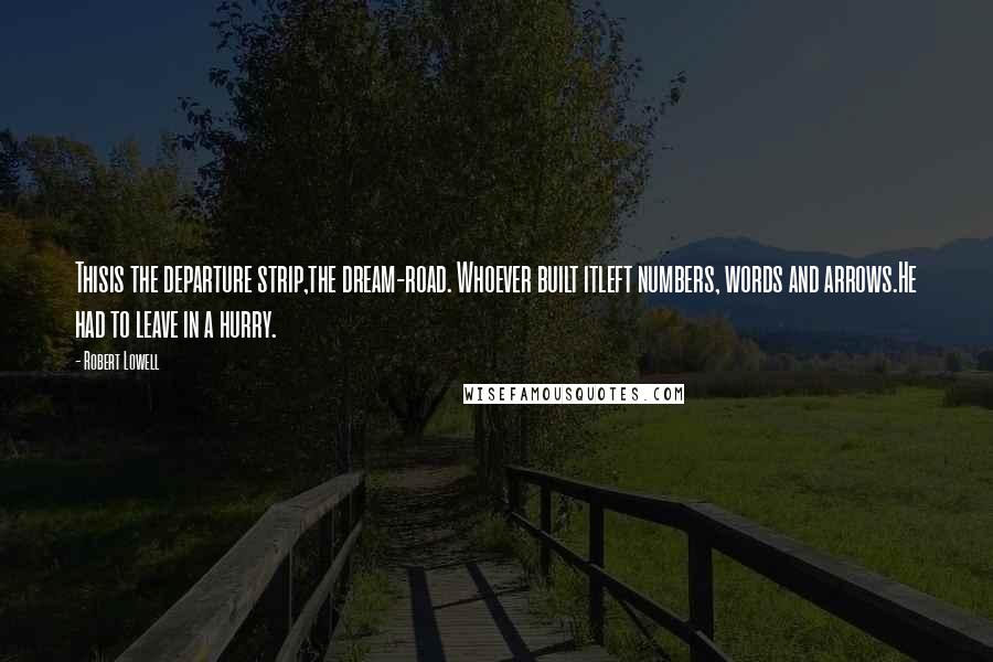 Robert Lowell Quotes: Thisis the departure strip,the dream-road. Whoever built itleft numbers, words and arrows.He had to leave in a hurry.