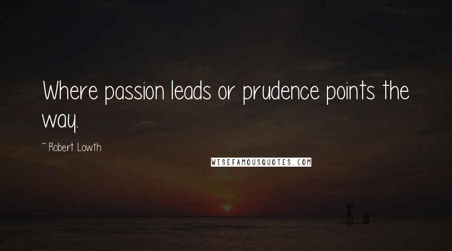 Robert Lowth Quotes: Where passion leads or prudence points the way.