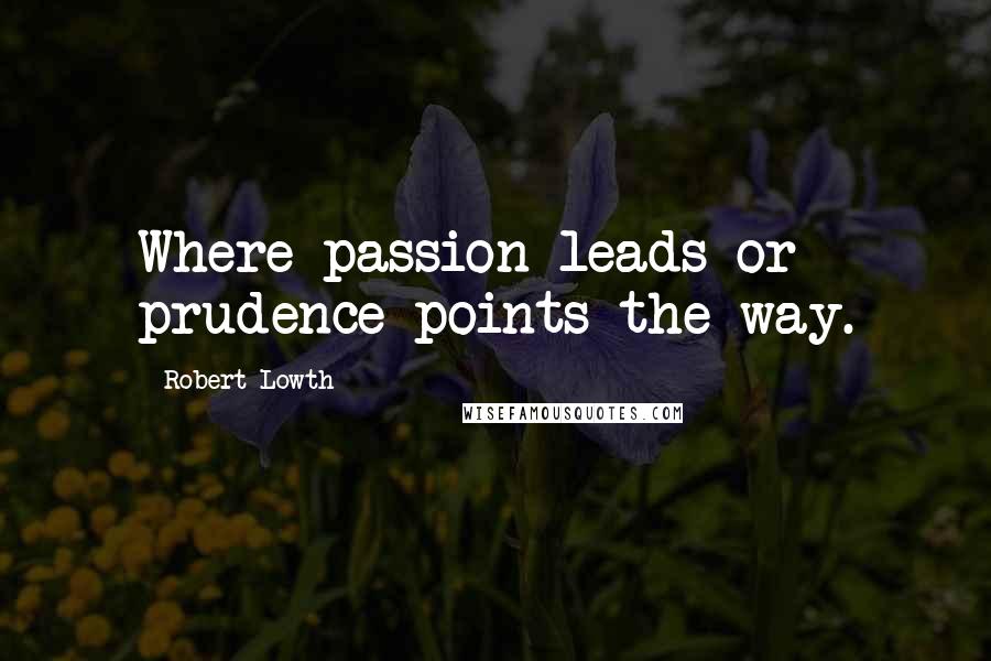 Robert Lowth Quotes: Where passion leads or prudence points the way.