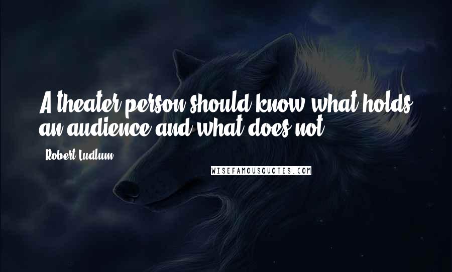 Robert Ludlum Quotes: A theater person should know what holds an audience and what does not.