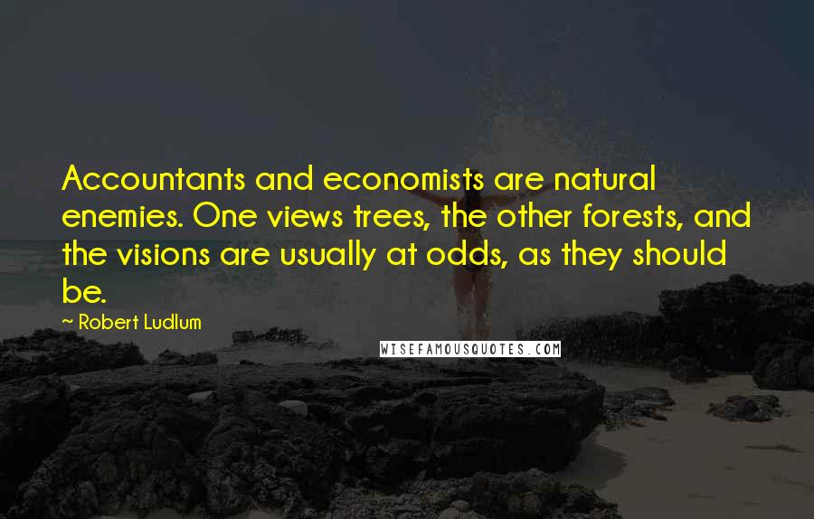 Robert Ludlum Quotes: Accountants and economists are natural enemies. One views trees, the other forests, and the visions are usually at odds, as they should be.