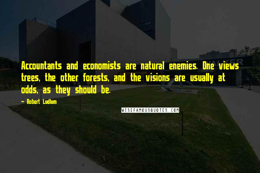 Robert Ludlum Quotes: Accountants and economists are natural enemies. One views trees, the other forests, and the visions are usually at odds, as they should be.