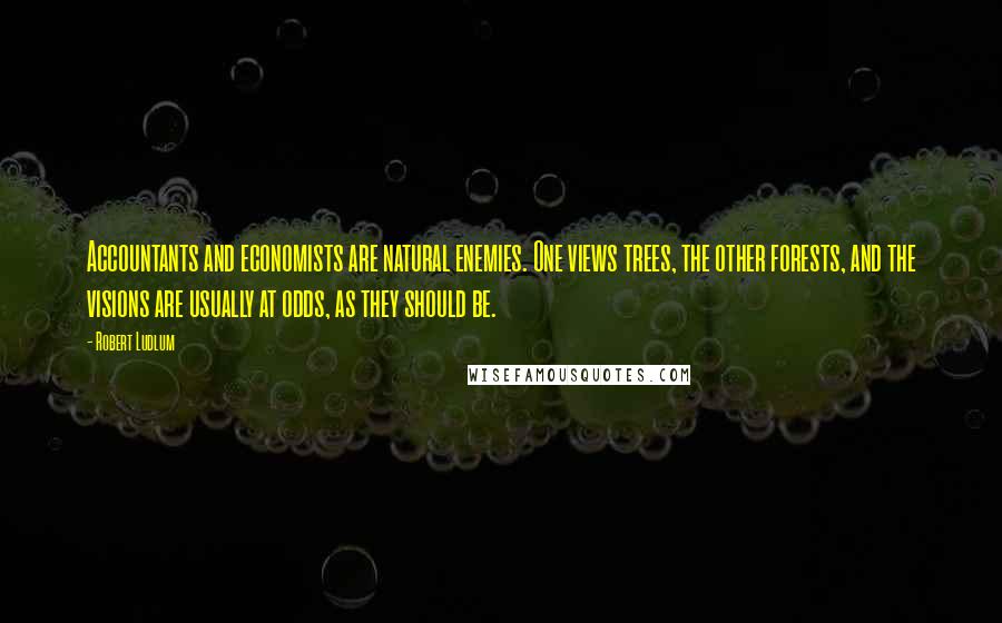 Robert Ludlum Quotes: Accountants and economists are natural enemies. One views trees, the other forests, and the visions are usually at odds, as they should be.