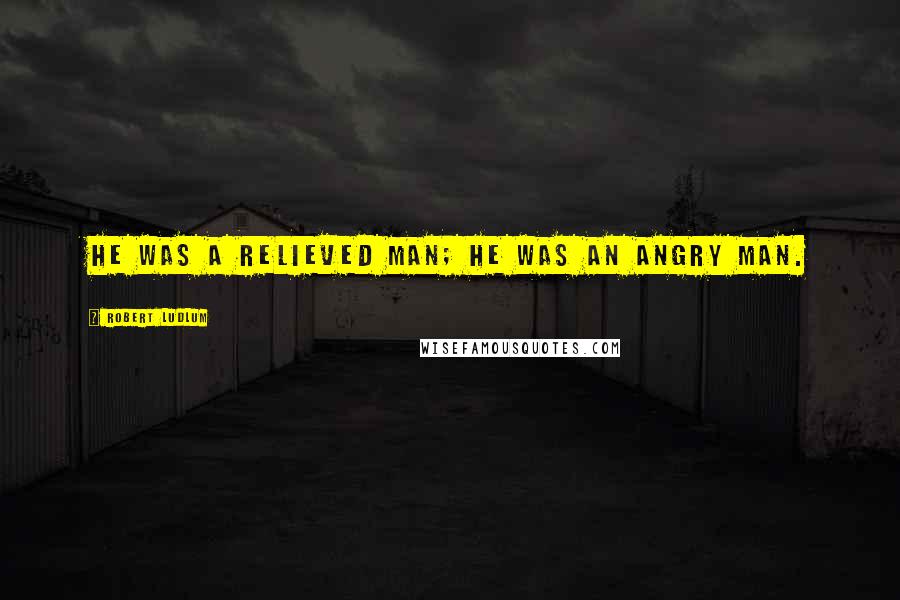 Robert Ludlum Quotes: He was a relieved man; he was an angry man.
