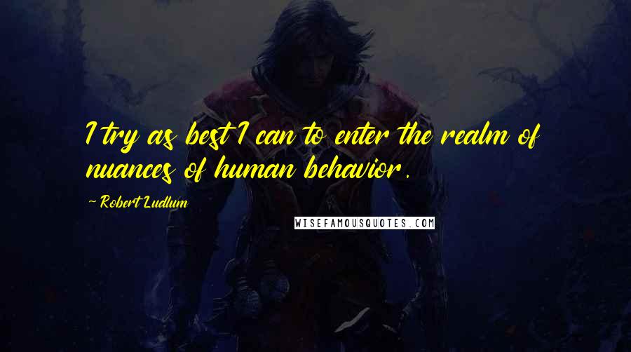 Robert Ludlum Quotes: I try as best I can to enter the realm of nuances of human behavior.