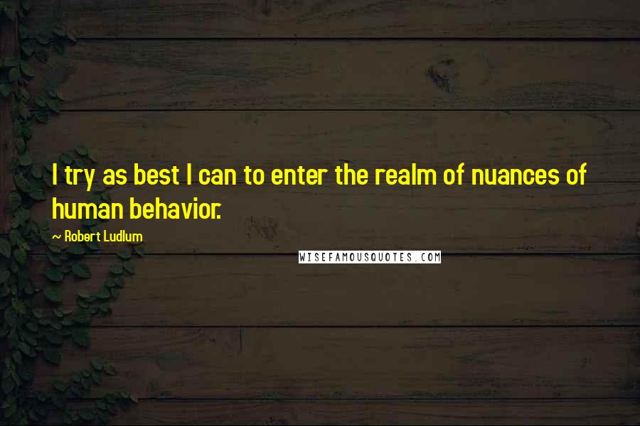 Robert Ludlum Quotes: I try as best I can to enter the realm of nuances of human behavior.