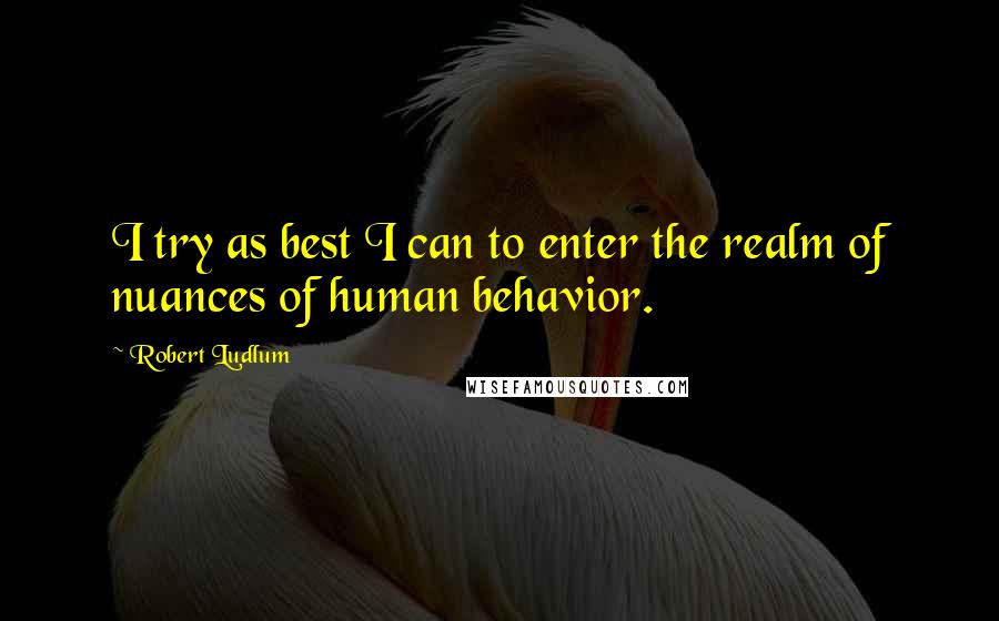 Robert Ludlum Quotes: I try as best I can to enter the realm of nuances of human behavior.