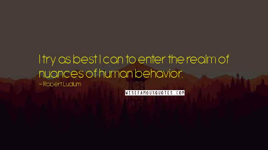 Robert Ludlum Quotes: I try as best I can to enter the realm of nuances of human behavior.