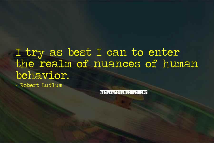 Robert Ludlum Quotes: I try as best I can to enter the realm of nuances of human behavior.