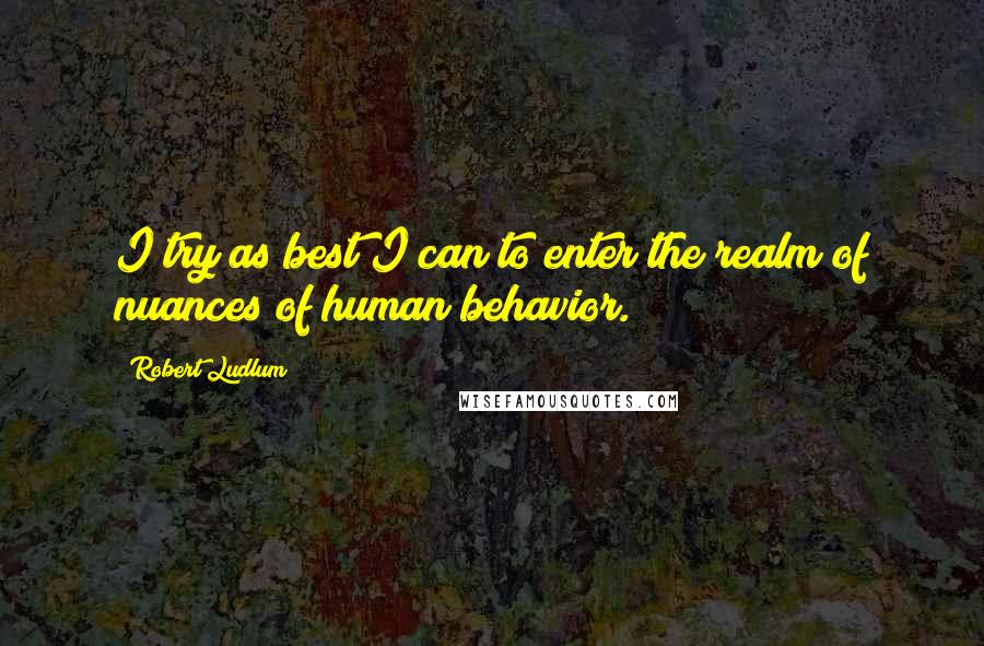 Robert Ludlum Quotes: I try as best I can to enter the realm of nuances of human behavior.