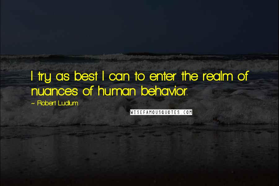 Robert Ludlum Quotes: I try as best I can to enter the realm of nuances of human behavior.