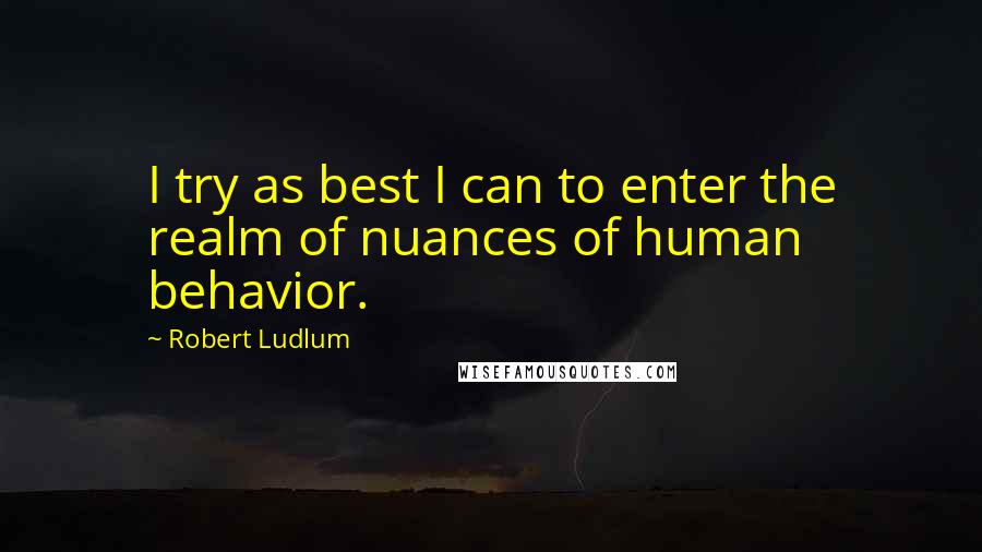 Robert Ludlum Quotes: I try as best I can to enter the realm of nuances of human behavior.