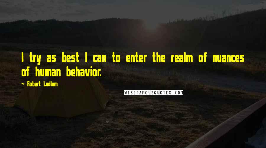 Robert Ludlum Quotes: I try as best I can to enter the realm of nuances of human behavior.