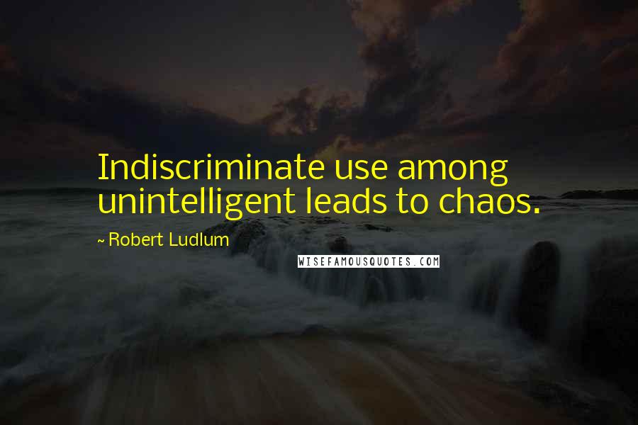 Robert Ludlum Quotes: Indiscriminate use among unintelligent leads to chaos.