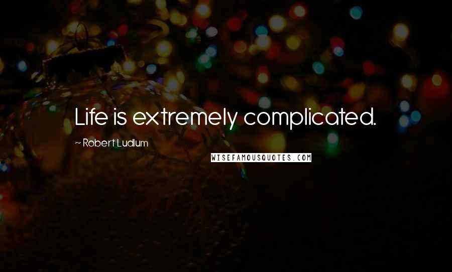 Robert Ludlum Quotes: Life is extremely complicated.