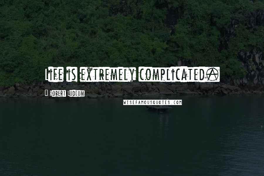 Robert Ludlum Quotes: Life is extremely complicated.