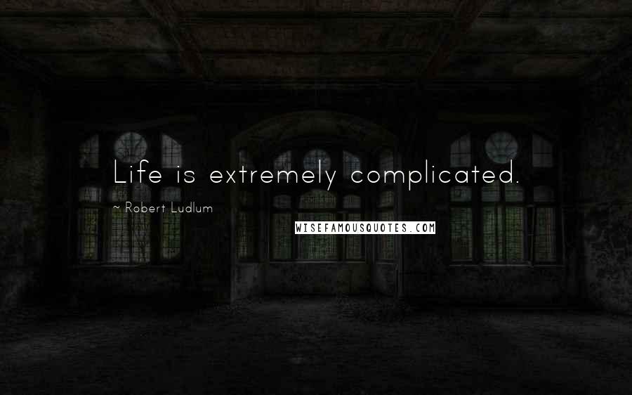 Robert Ludlum Quotes: Life is extremely complicated.