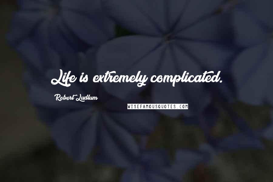 Robert Ludlum Quotes: Life is extremely complicated.