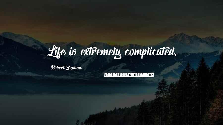 Robert Ludlum Quotes: Life is extremely complicated.