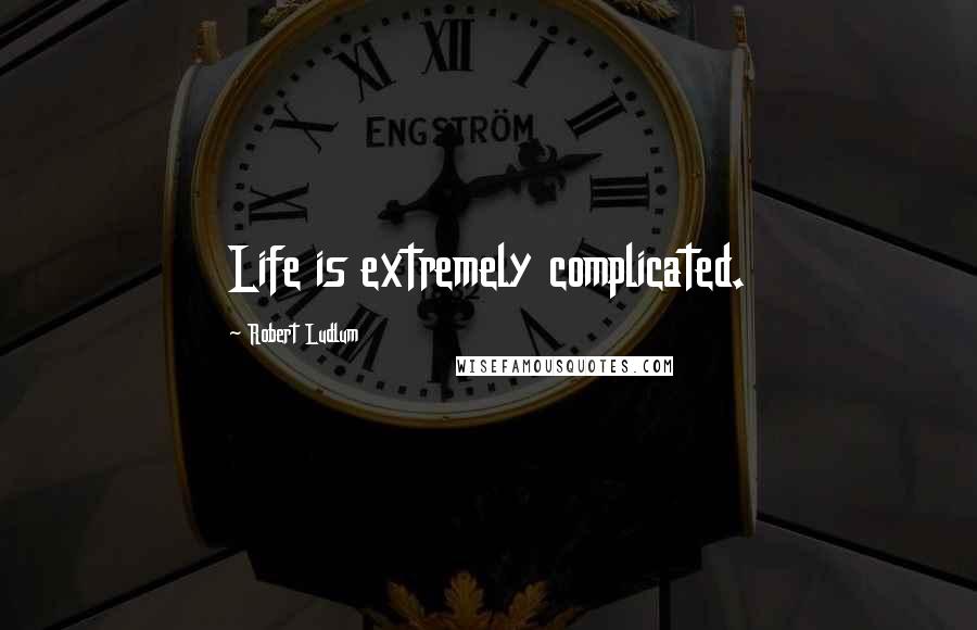 Robert Ludlum Quotes: Life is extremely complicated.