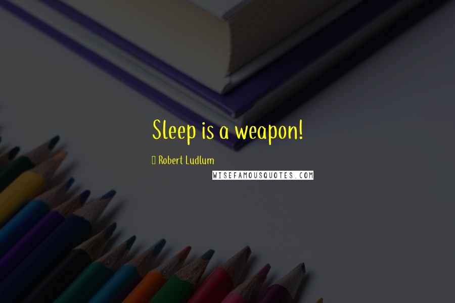 Robert Ludlum Quotes: Sleep is a weapon!