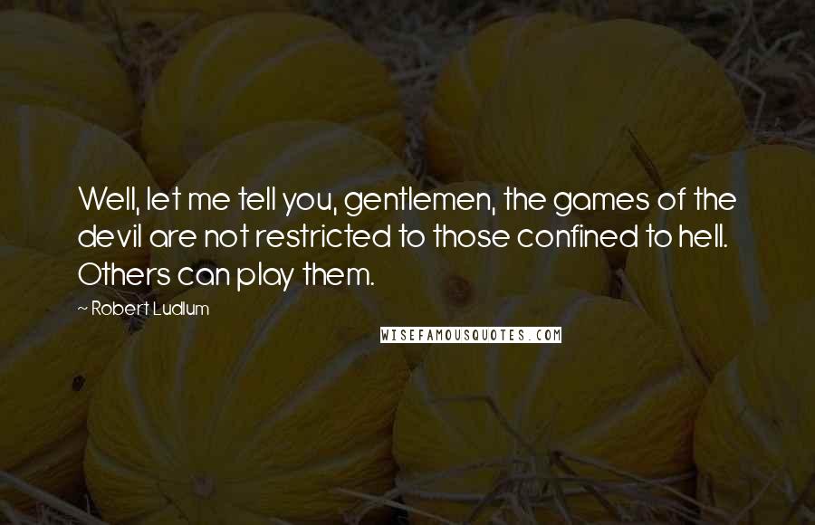 Robert Ludlum Quotes: Well, let me tell you, gentlemen, the games of the devil are not restricted to those confined to hell. Others can play them.