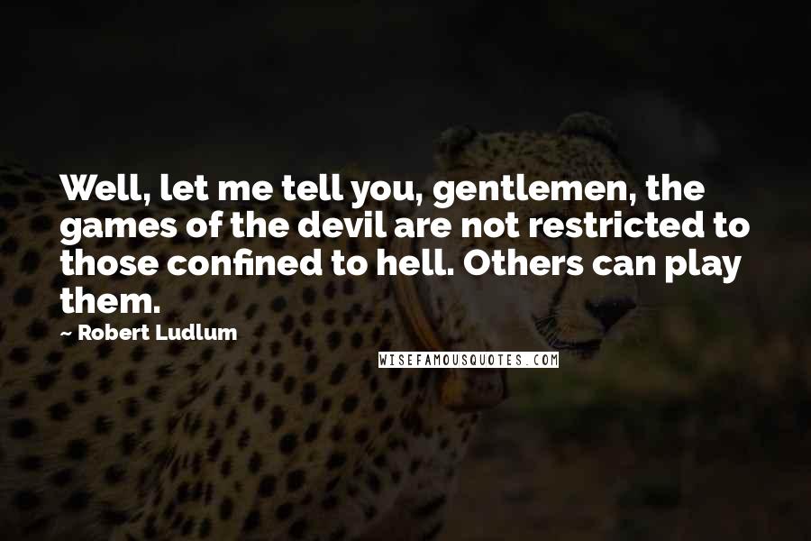 Robert Ludlum Quotes: Well, let me tell you, gentlemen, the games of the devil are not restricted to those confined to hell. Others can play them.