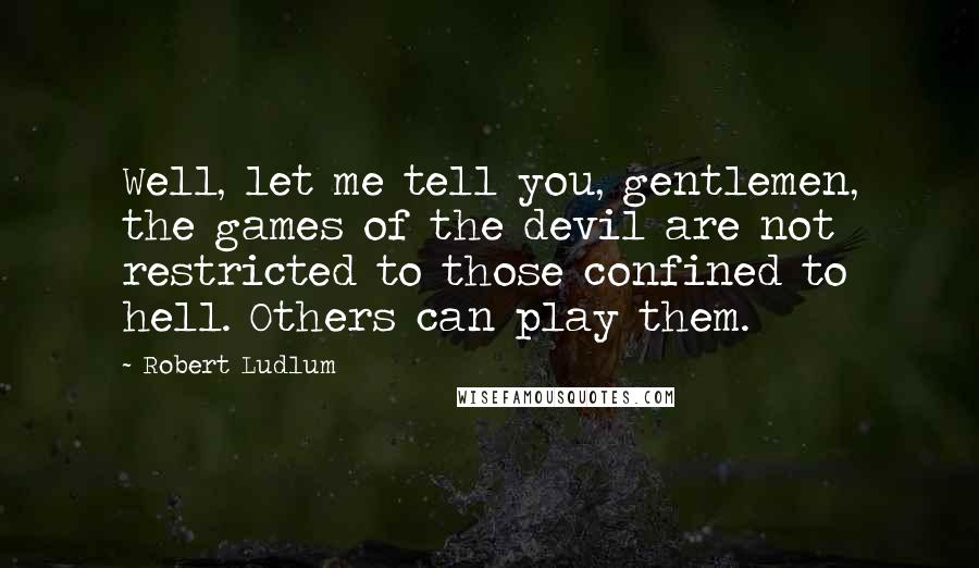 Robert Ludlum Quotes: Well, let me tell you, gentlemen, the games of the devil are not restricted to those confined to hell. Others can play them.