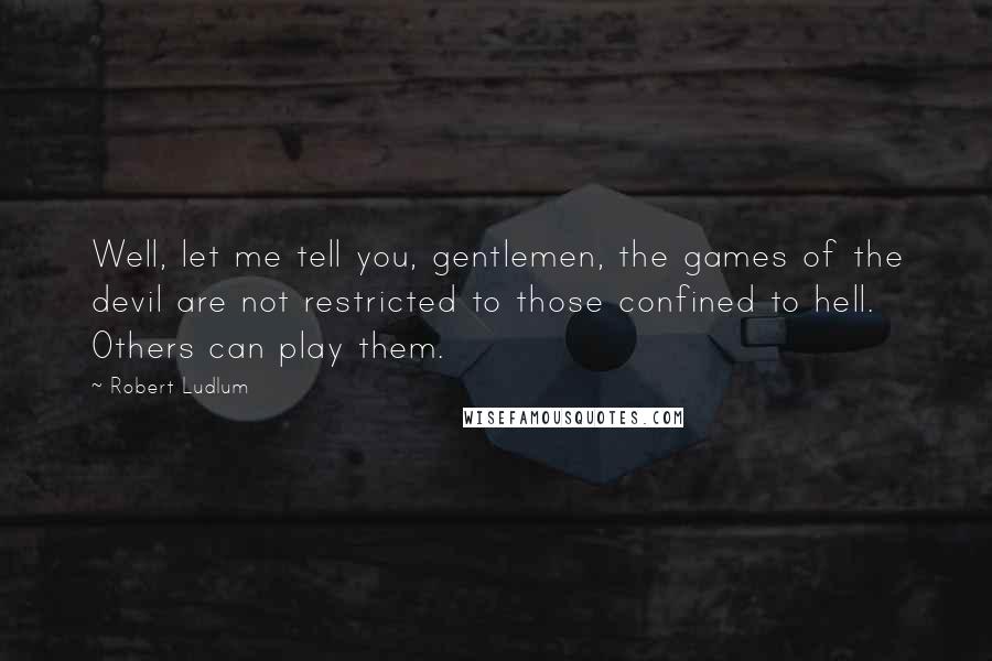 Robert Ludlum Quotes: Well, let me tell you, gentlemen, the games of the devil are not restricted to those confined to hell. Others can play them.