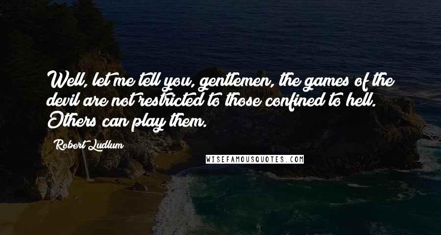 Robert Ludlum Quotes: Well, let me tell you, gentlemen, the games of the devil are not restricted to those confined to hell. Others can play them.