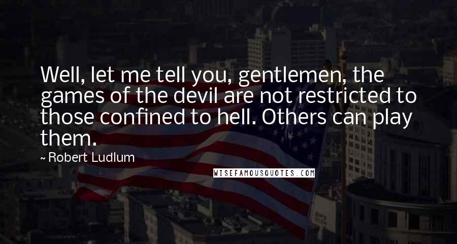 Robert Ludlum Quotes: Well, let me tell you, gentlemen, the games of the devil are not restricted to those confined to hell. Others can play them.