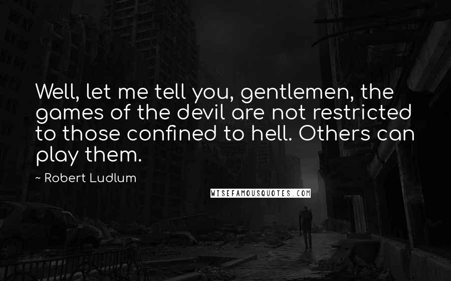 Robert Ludlum Quotes: Well, let me tell you, gentlemen, the games of the devil are not restricted to those confined to hell. Others can play them.