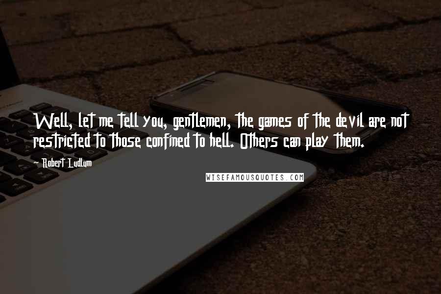 Robert Ludlum Quotes: Well, let me tell you, gentlemen, the games of the devil are not restricted to those confined to hell. Others can play them.