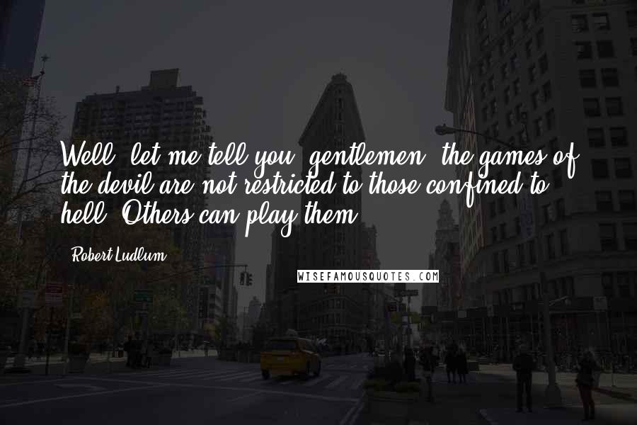 Robert Ludlum Quotes: Well, let me tell you, gentlemen, the games of the devil are not restricted to those confined to hell. Others can play them.